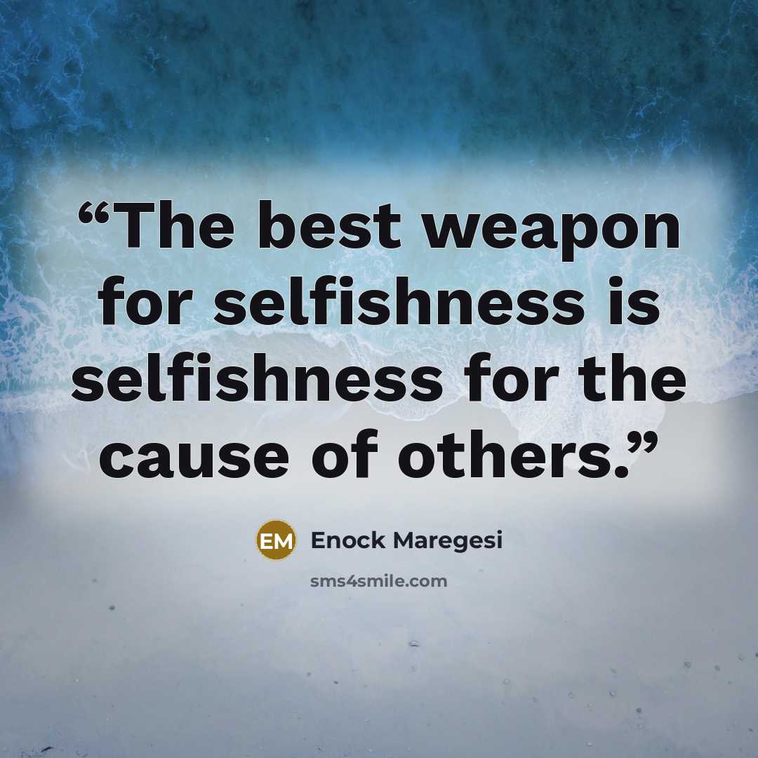 “The best weapon for selfishness is selfishness for the cause of others.” quote by Enock Maregesi