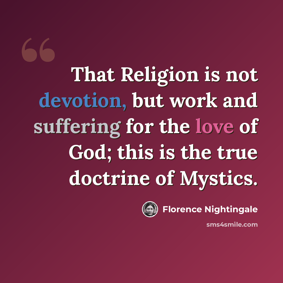 “That Religion is not devotion, but work and suffering for the love of God; this is the true doctrine of Mystics.” quote by Florence Nightingale