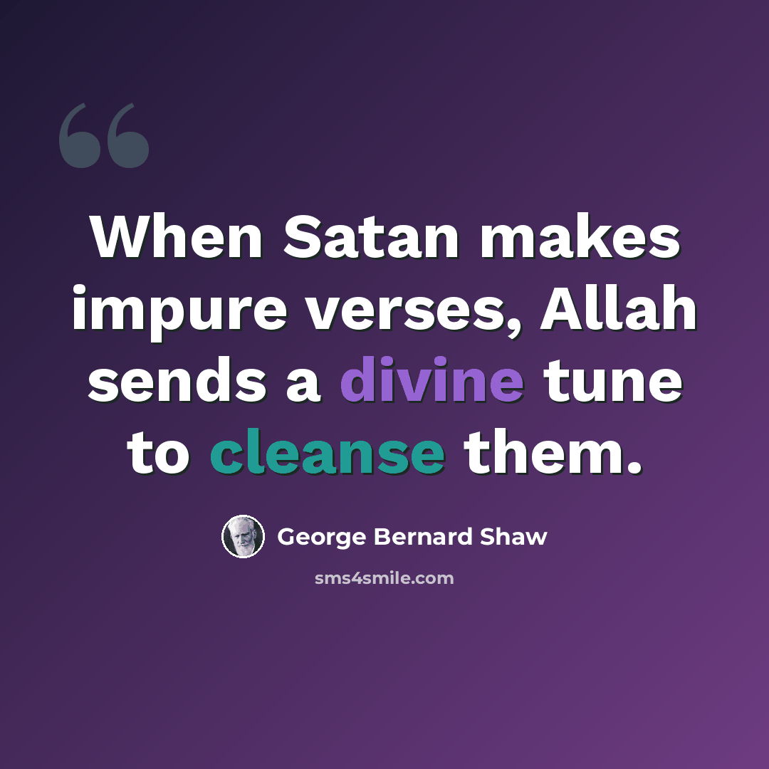 “When Satan makes impure verses, Allah sends a divine tune to cleanse them.” quote by George Bernard Shaw