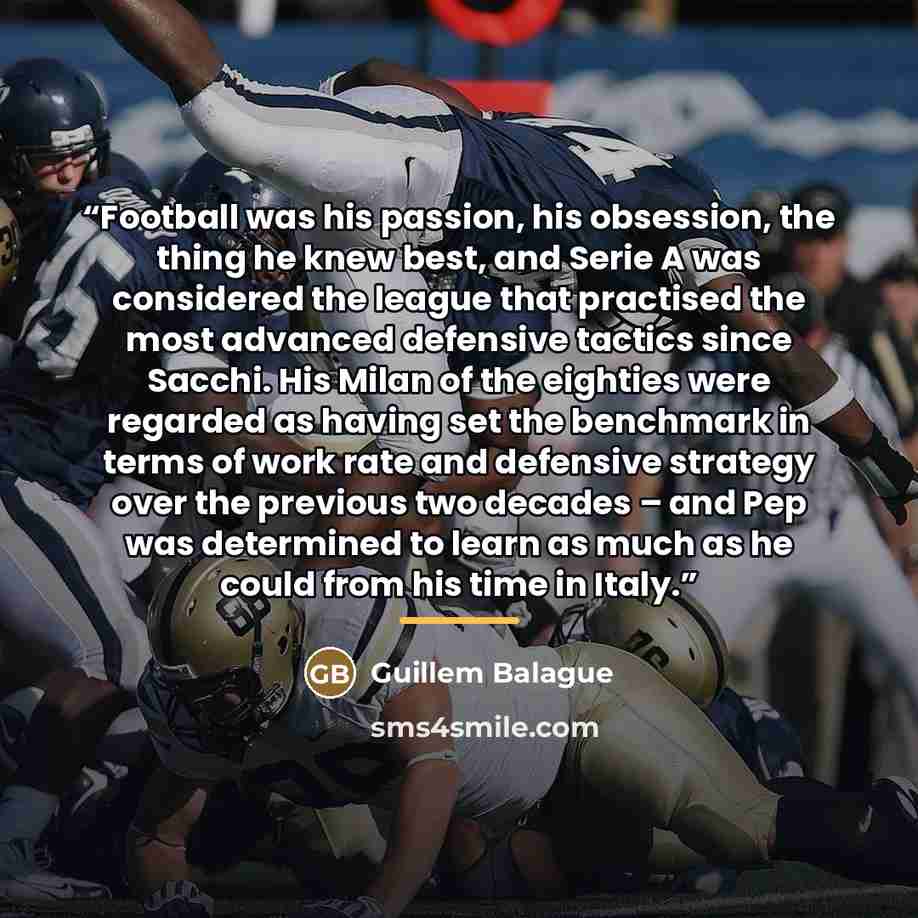 “Football was his passion, his obsession, the thing he knew best, and Serie A was considered the league that practised the most advanced defensive tactics since Sacchi. His Milan of the eighties were regarded as having set the benchmark in terms of work rate and defensive strategy over the previous…” quote by Guillem Balague