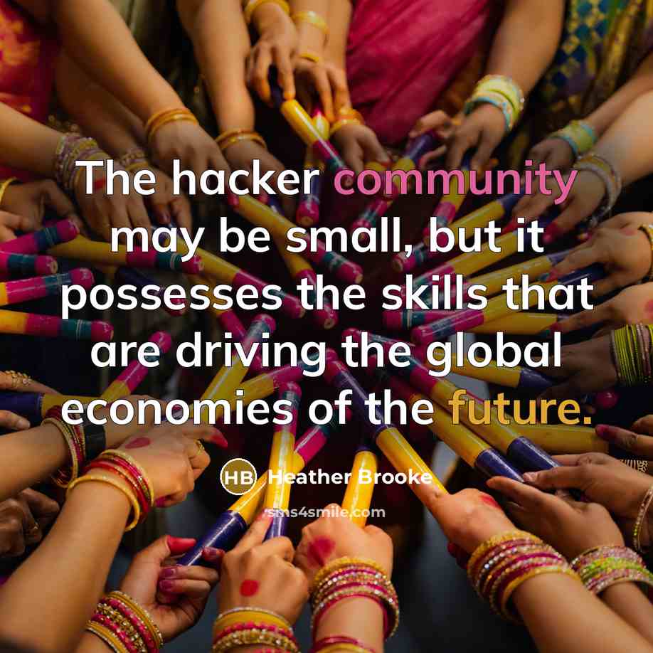 “The hacker community may be small, but it possesses the skills that are driving the global economies of the future.” quote by Heather Brooke