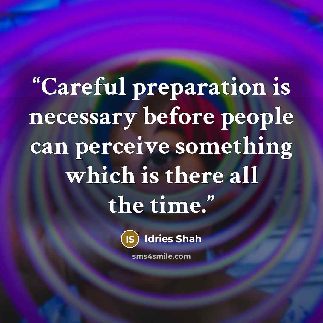 “Careful preparation is necessary before people can perceive something which is there all the time.” quote by Idries Shah