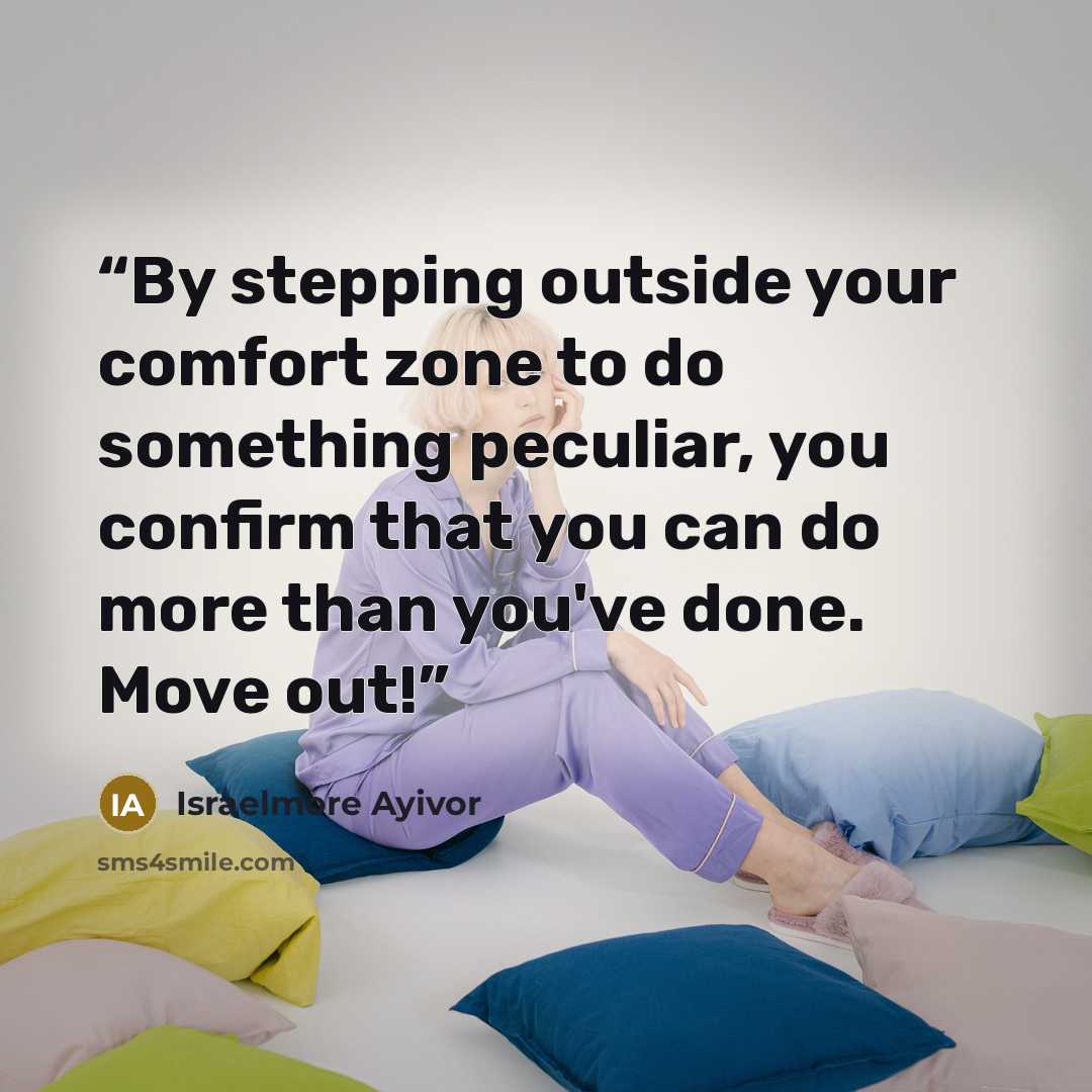 “By stepping outside your comfort zone to do something peculiar, you confirm that you can do more than you've done. Move out!” quote by Israelmore Ayivor