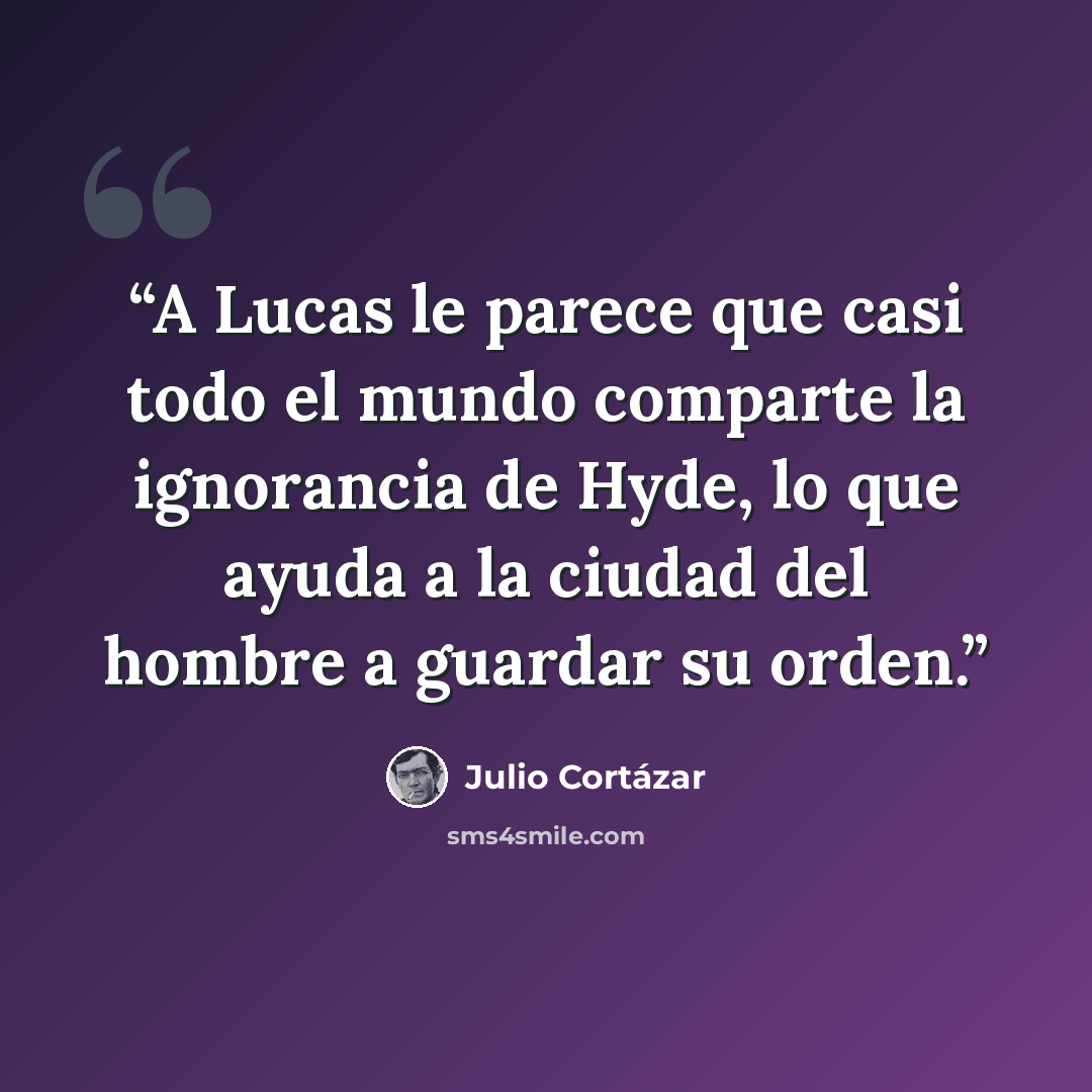“A Lucas le parece que casi todo el mundo comparte la ignorancia de Hyde, lo que ayuda a la ciudad del hombre a guardar su orden.” quote by Julio Cortázar
