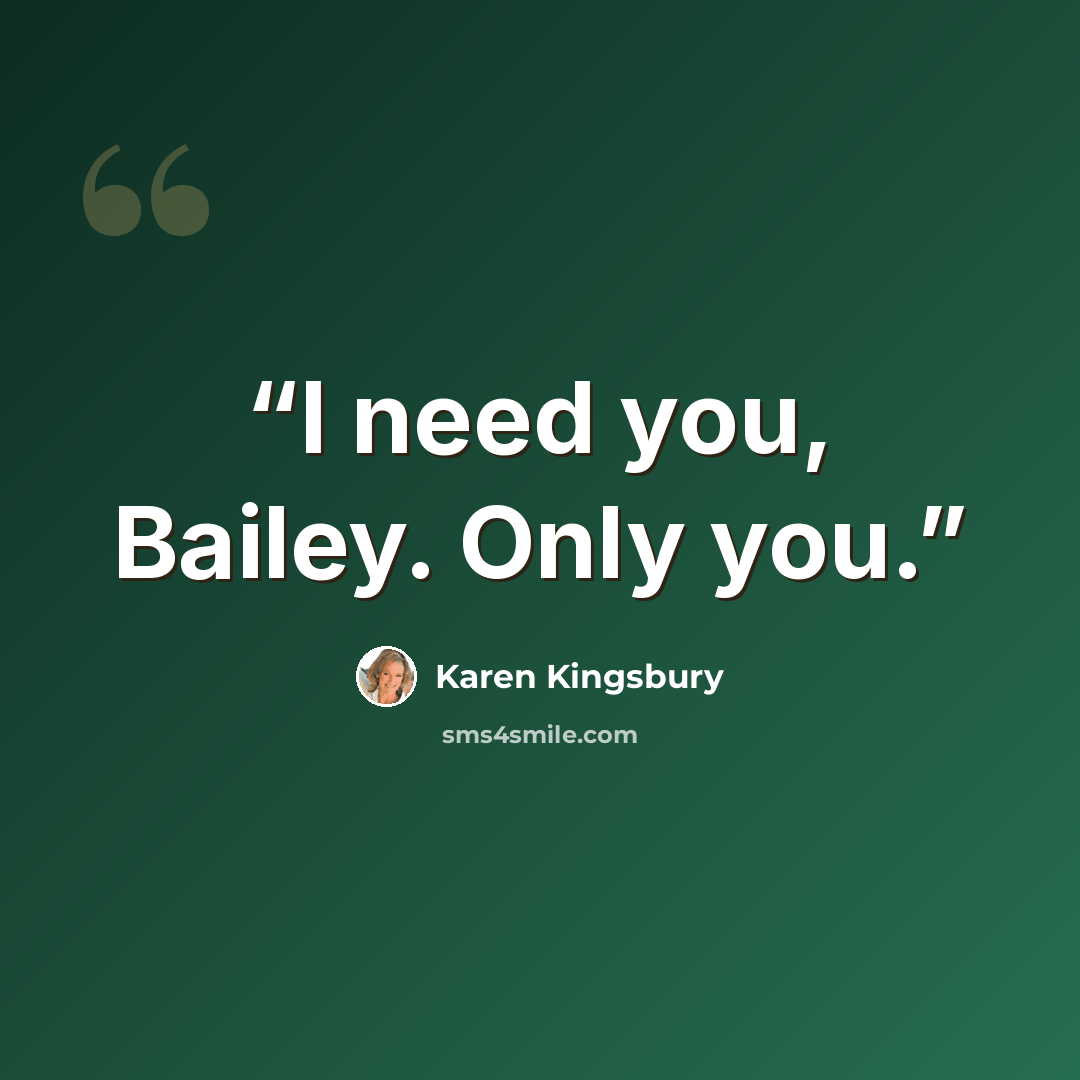“I need you, Bailey. Only you.” quote by Karen Kingsbury