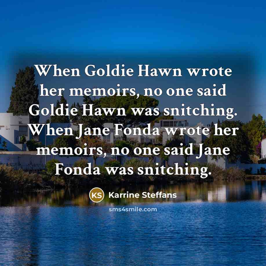 “When Goldie Hawn wrote her memoirs, no one said Goldie Hawn was snitching. When Jane Fonda wrote her memoirs, no one said Jane Fonda was snitching.” quote by Karrine Steffans