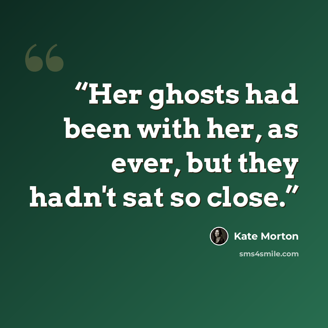 “Her ghosts had been with her, as ever, but they hadn't sat so close.” quote by Kate Morton