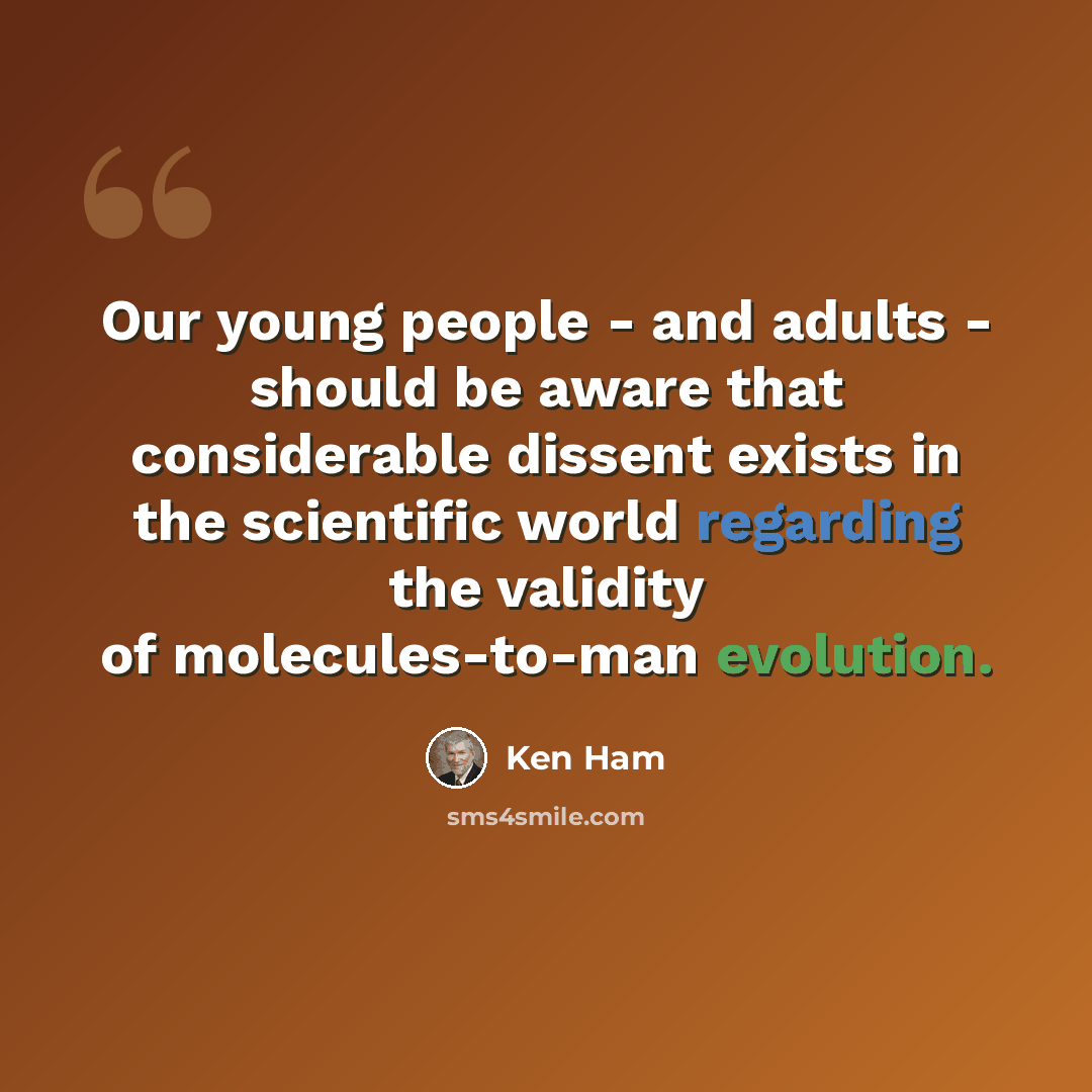 “Our young people - and adults - should be aware that considerable dissent exists in the scientific world regarding the validity of molecules-to-man evolution.” quote by Ken Ham