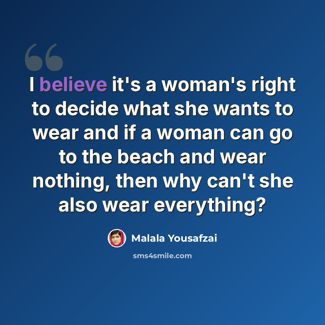 “I believe it's a woman's right to decide what she wants to wear and if a woman can go to the beach and wear nothing, then why can't she also wear everything?” quote by Malala Yousafzai