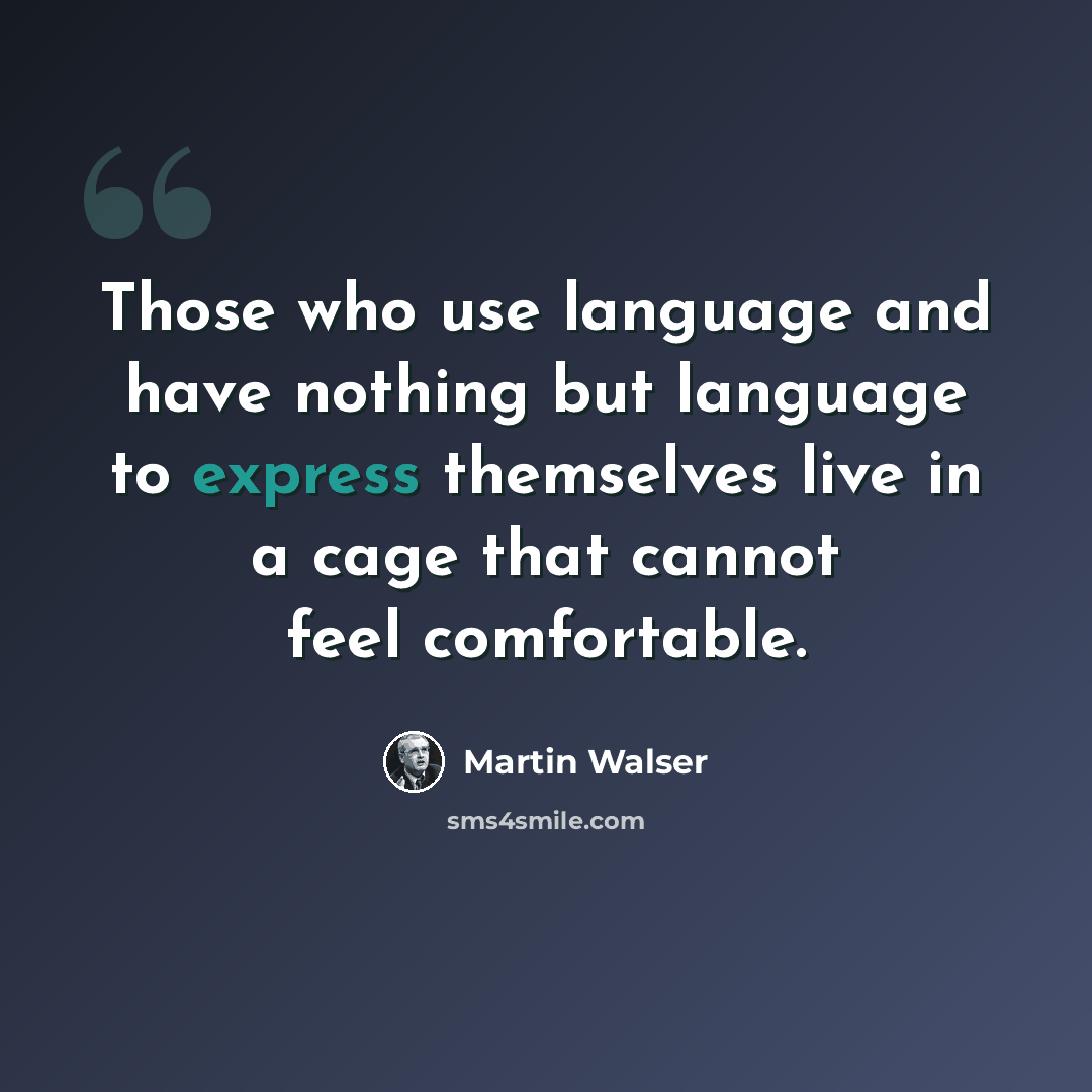 “Those who use language and have nothing but language to express themselves live in a cage that cannot feel comfortable.” quote by Martin Walser