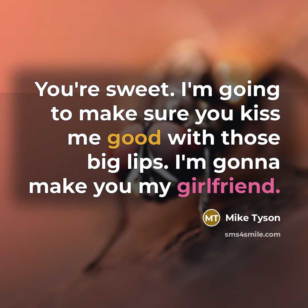 “You're sweet. I'm going to make sure you kiss me good with those big lips. I'm gonna make you my girlfriend.” quote by Mike Tyson