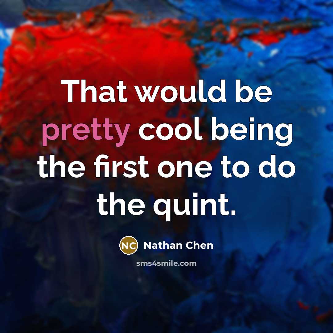 “That would be pretty cool being the first one to do the quint.” quote by Nathan Chen