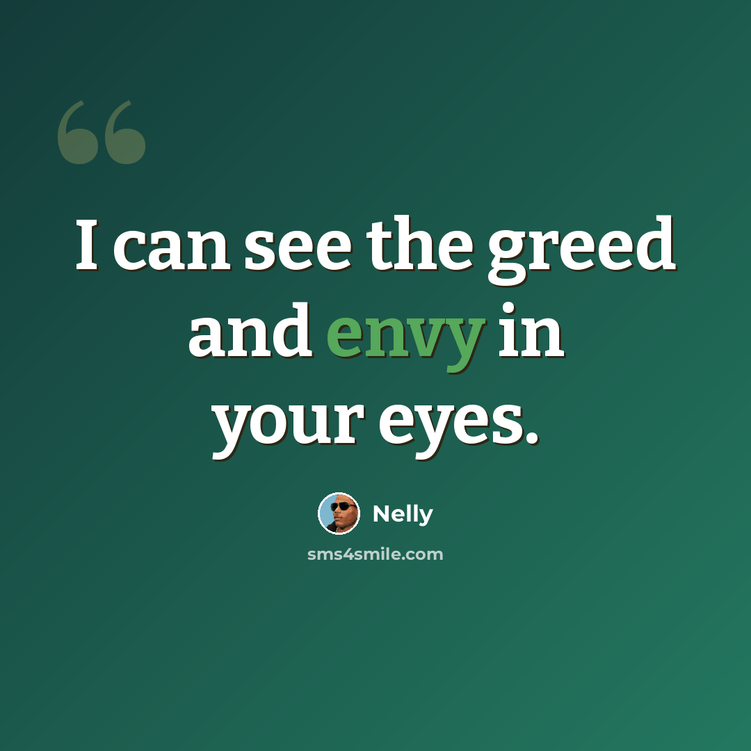 “I can see the greed and envy in your eyes.” quote by Nelly