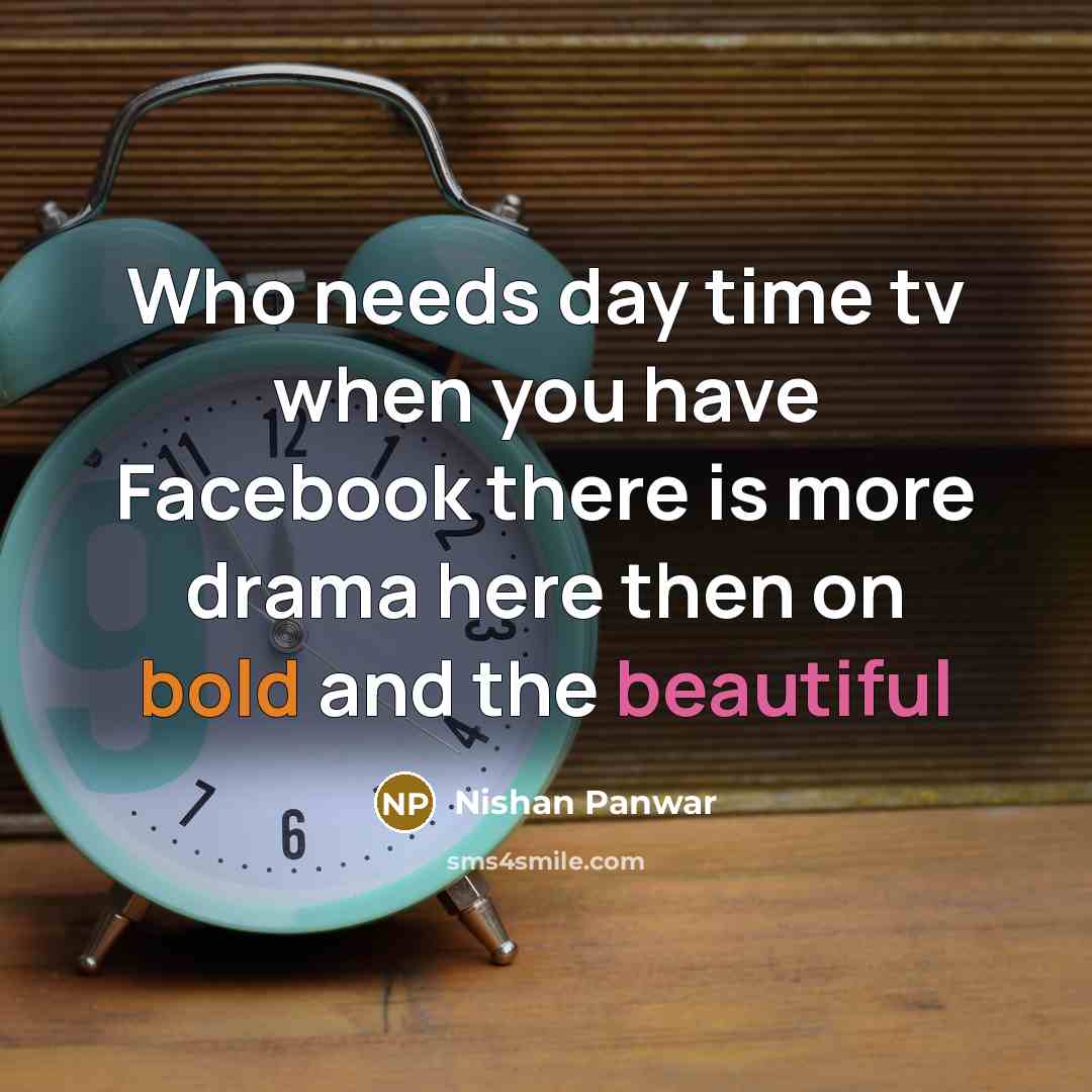“Who needs day time tv when you have Facebook there is more drama here then on bold and the beautiful” quote by Nishan Panwar