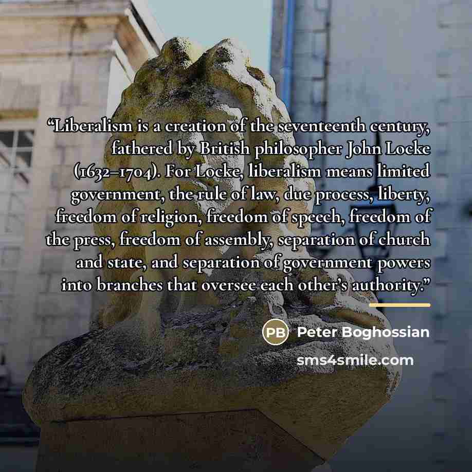 “Liberalism is a creation of the seventeenth century, fathered by British philosopher John Locke (1632–1704). For Locke, liberalism means limited government, the rule of law, due process, liberty, freedom of religion, freedom of speech, freedom of the press, freedom of assembly, separation of…” quote by Peter Boghossian
