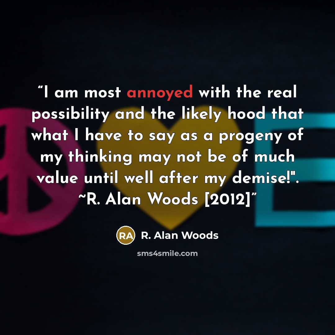 “I am most annoyed with the real possibility and the likely hood that what I have to say as a progeny of my thinking may not be of much value until well after my demise!". ~R. Alan Woods [2012]” quote by R. Alan Woods