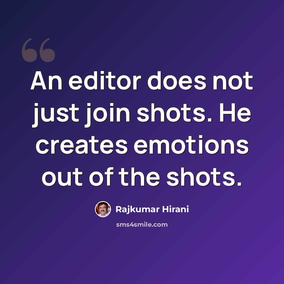 “An editor does not just join shots. He creates emotions out of the shots.” quote by Rajkumar Hirani