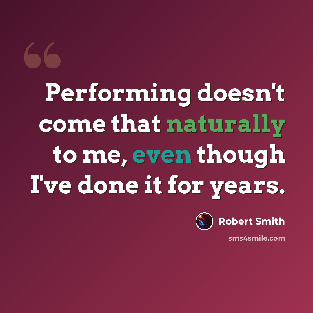 “Performing doesn't come that naturally to me, even though I've done it for years.” quote by Robert Smith