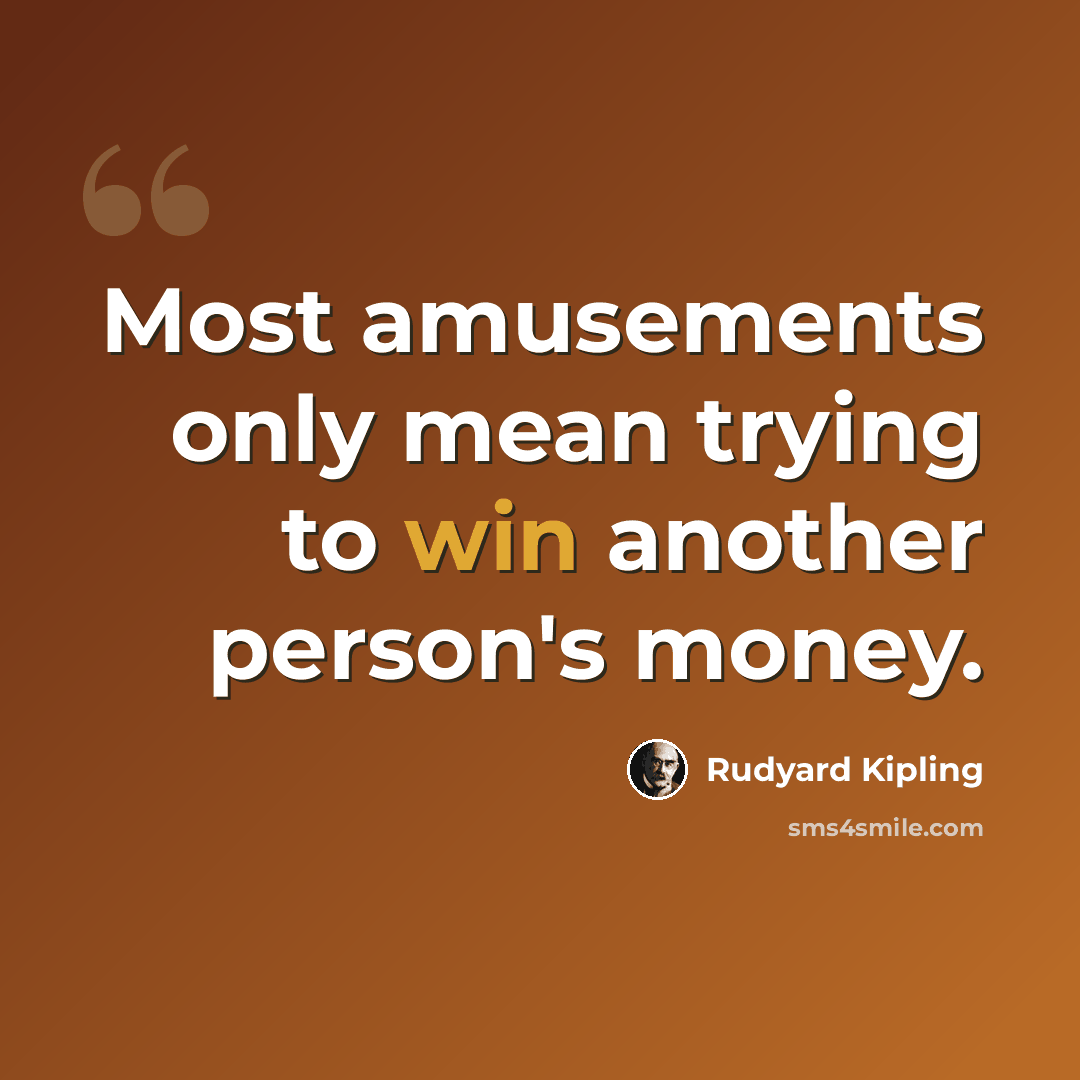 “Most amusements only mean trying to win another person's money.” quote by Rudyard Kipling