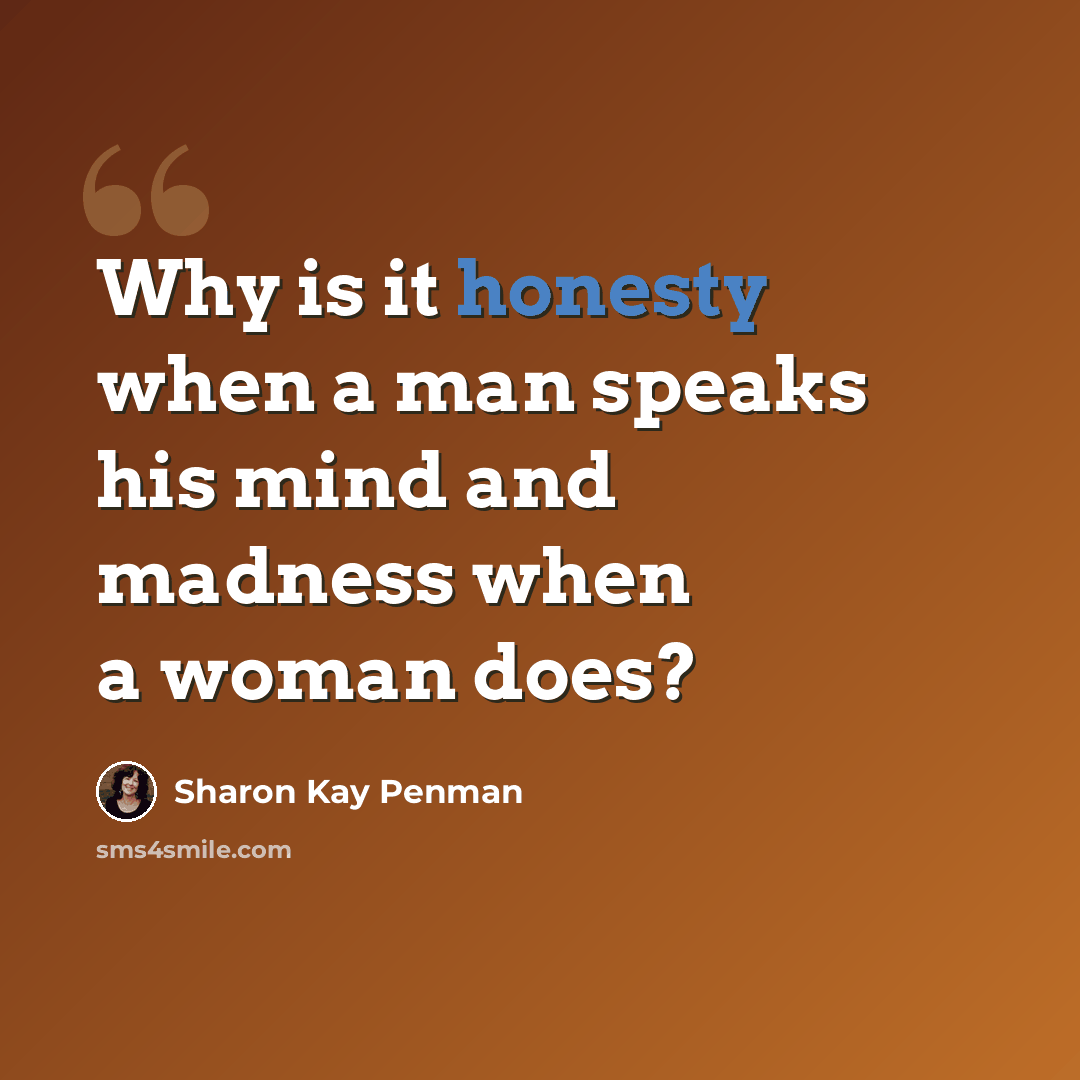 “Why is it honesty when a man speaks his mind and madness when a woman does?” quote by Sharon Kay Penman