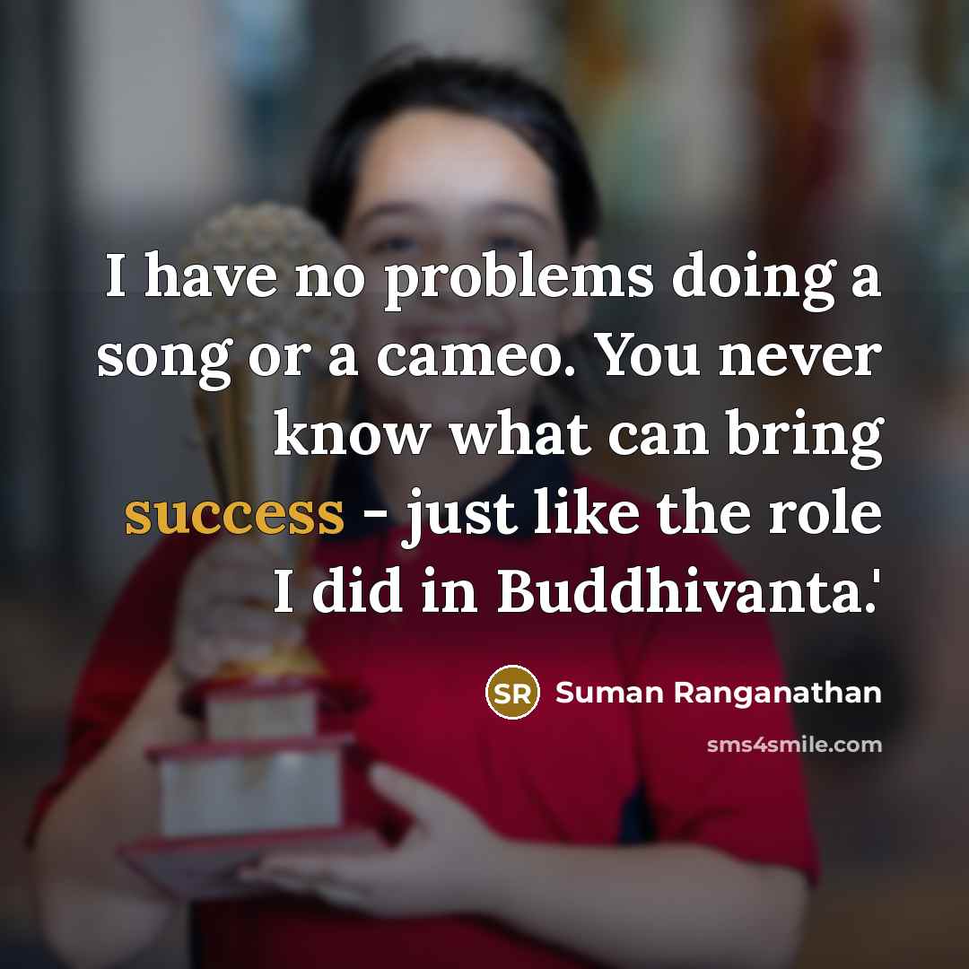 “I have no problems doing a song or a cameo. You never know what can bring success - just like the role I did in Buddhivanta.'” quote by Suman Ranganathan