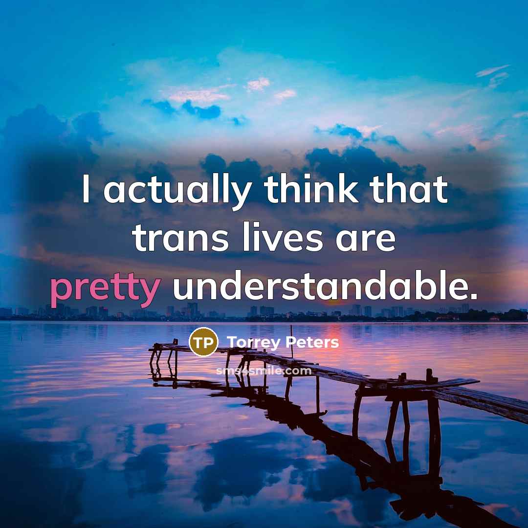 “I actually think that trans lives are pretty understandable.” quote by Torrey Peters