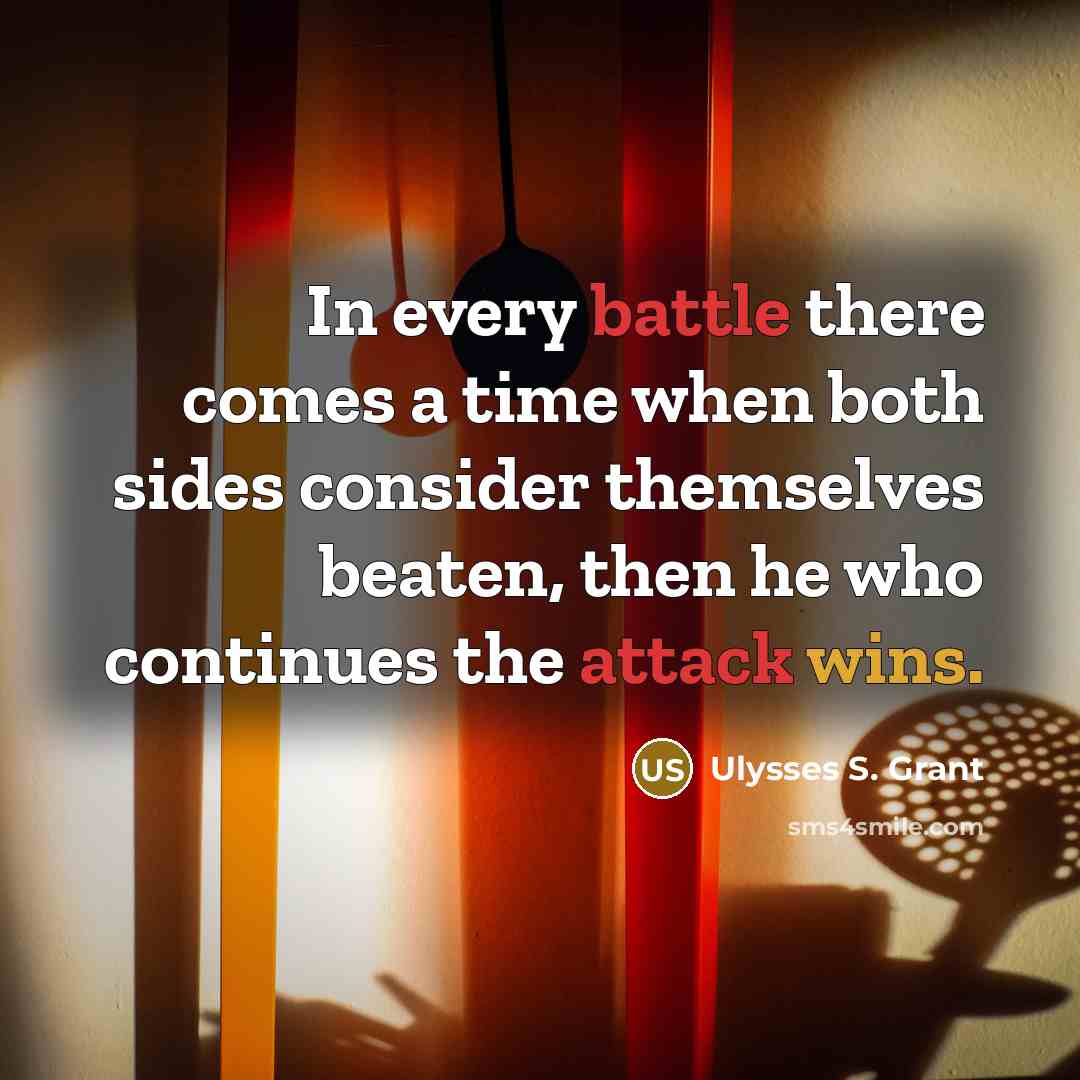 “In every battle there comes a time when both sides consider themselves beaten, then he who continues the attack wins.” quote by Ulysses S. Grant