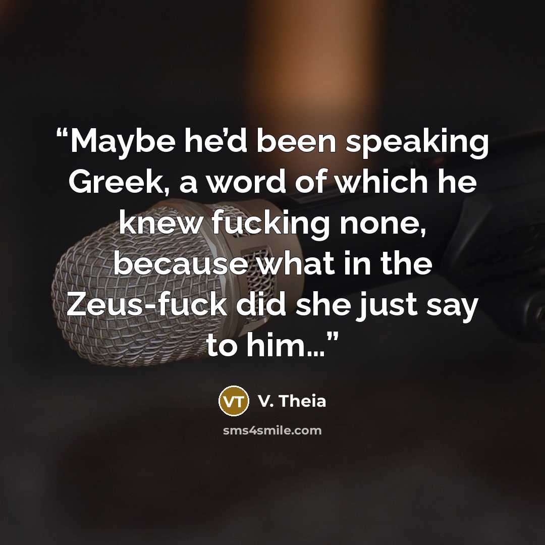 “Maybe he’d been speaking Greek, a word of which he knew fucking none, because what in the Zeus-fuck did she just say to him…” quote by V. Theia