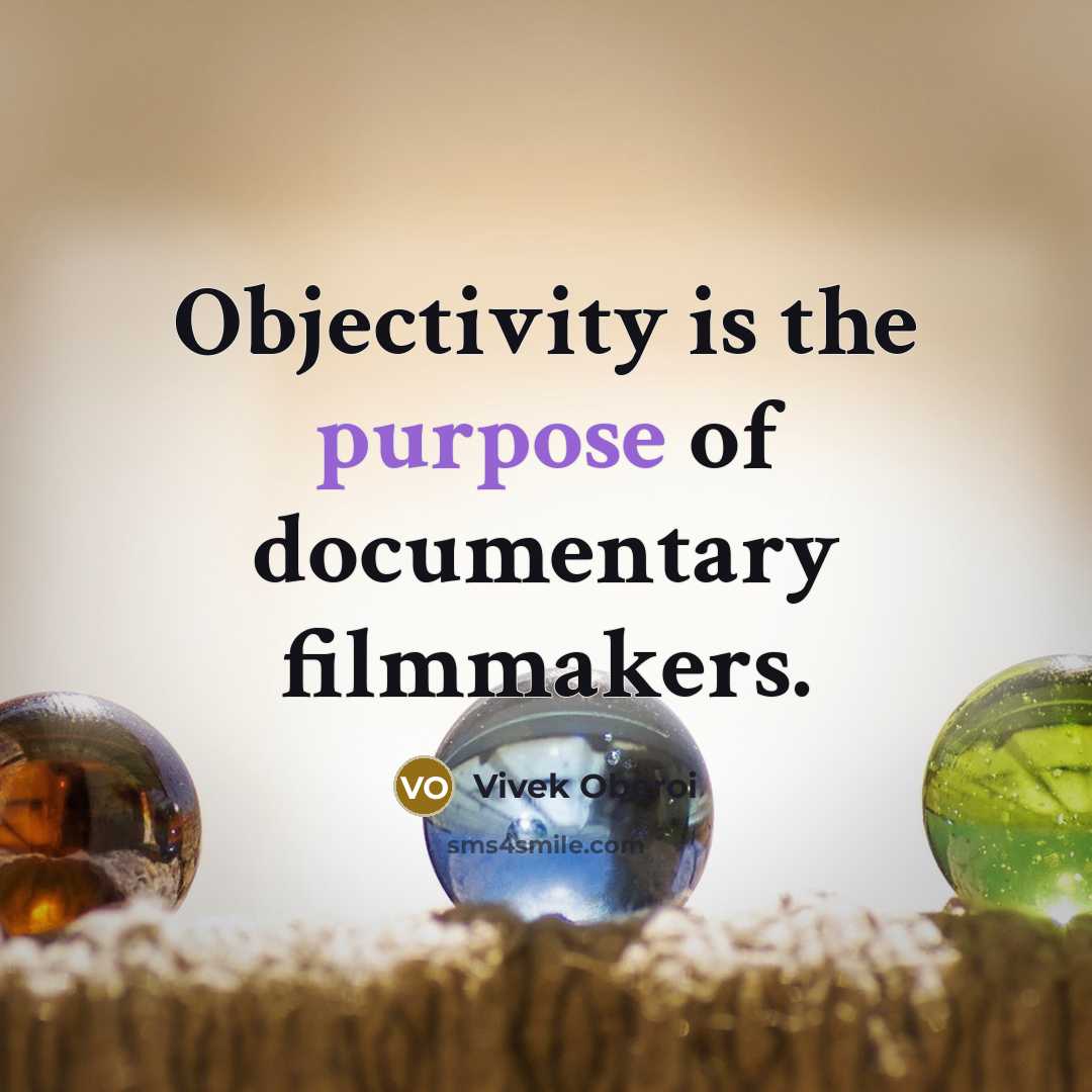 “Objectivity is the purpose of documentary filmmakers.” quote by Vivek Oberoi
