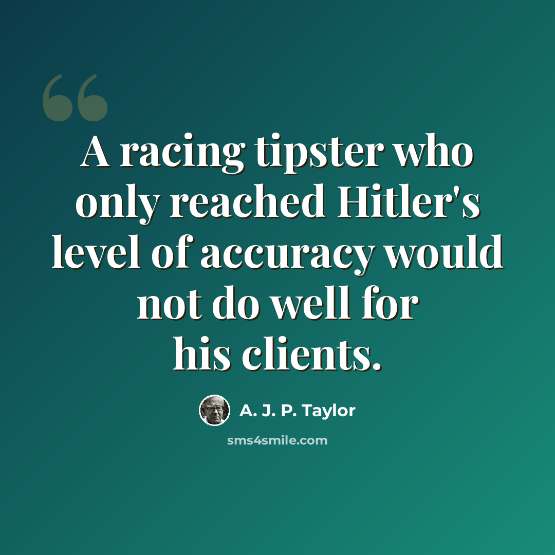 “A racing tipster who only reached Hitler's level of accuracy would not do well for his clients.” quote by A. J. P. Taylor