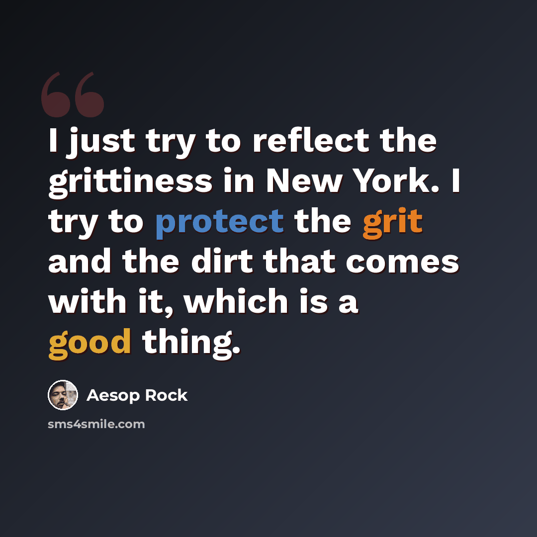 “I just try to reflect the grittiness in New York. I try to protect the grit and the dirt that comes with it, which is a good thing.” quote by Aesop Rock