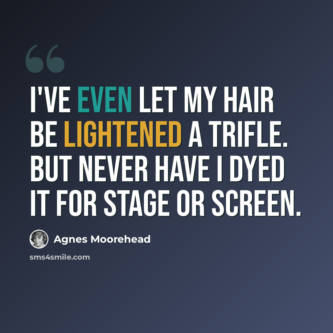 “I've even let my hair be lightened a trifle. But never have I dyed it for stage or screen.” quote by Agnes Moorehead