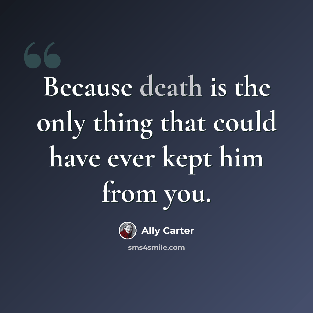 “Because death is the only thing that could have ever kept him from you.” quote by Ally Carter