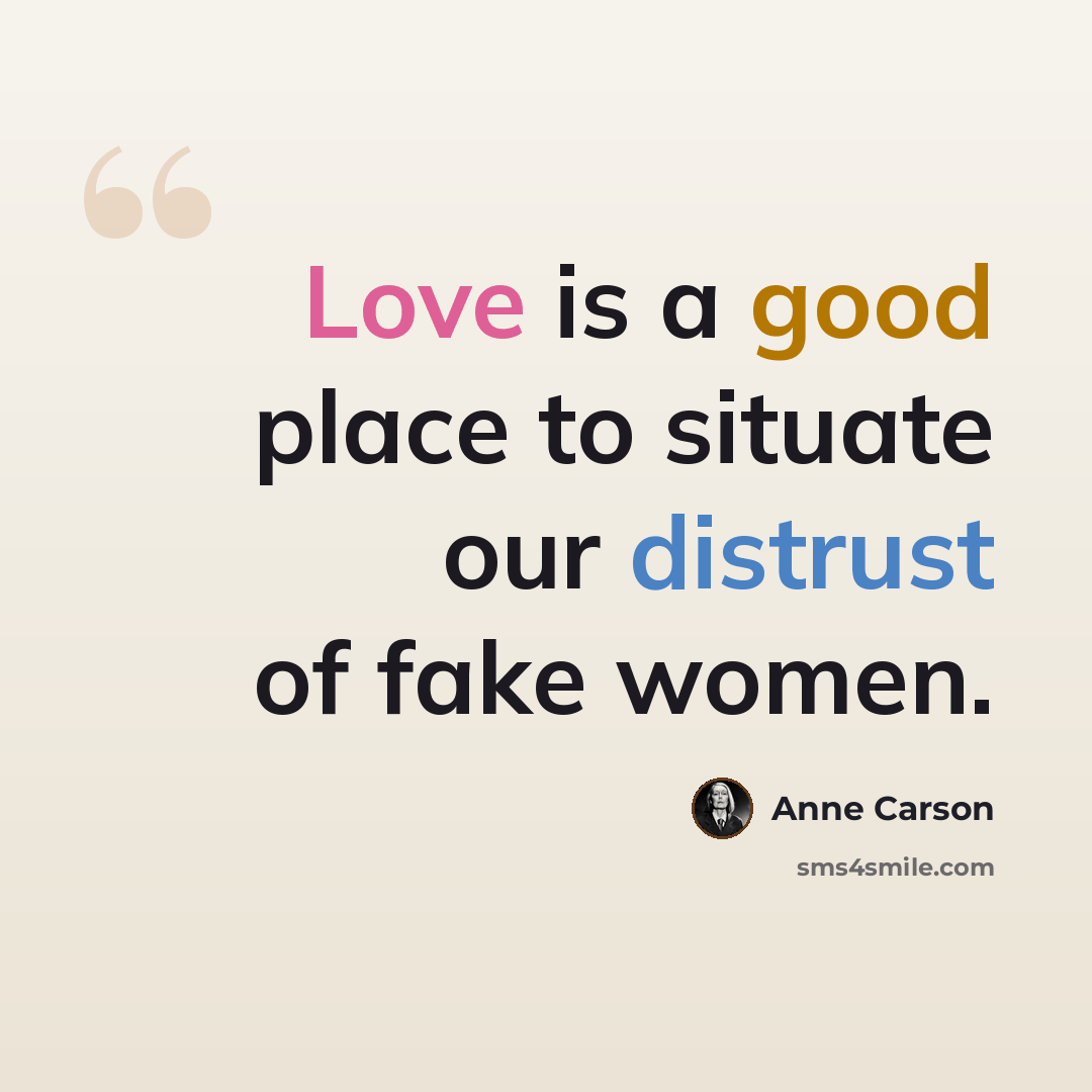 “Love is a good place to situate our distrust of fake women.” quote by Anne Carson