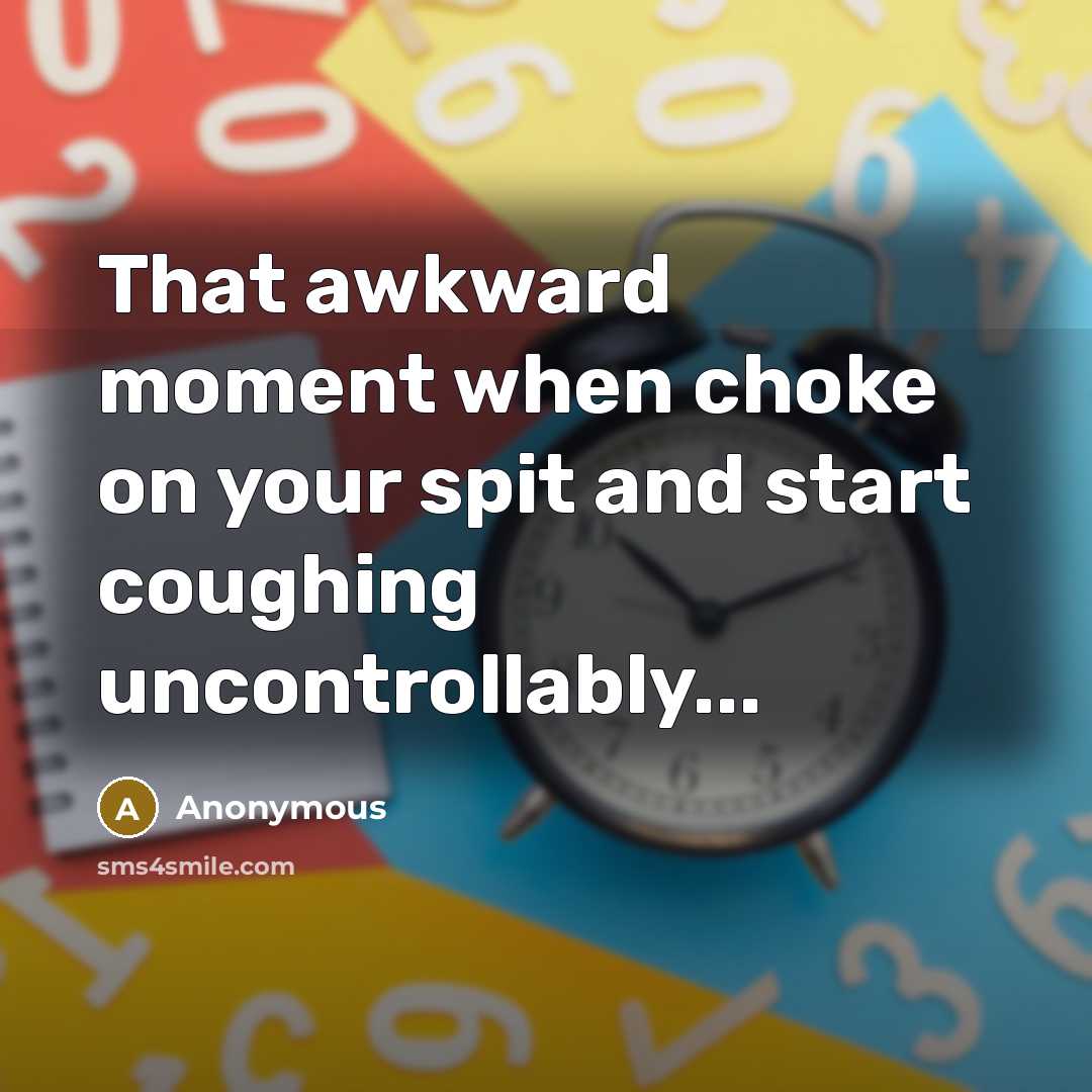 “That awkward moment when choke on your spit and start coughing uncontrollably...” quote by Anonymous