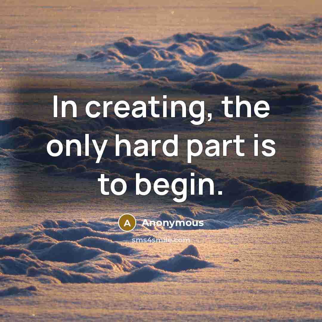 “In creating, the only hard part is to begin.” quote by Anonymous