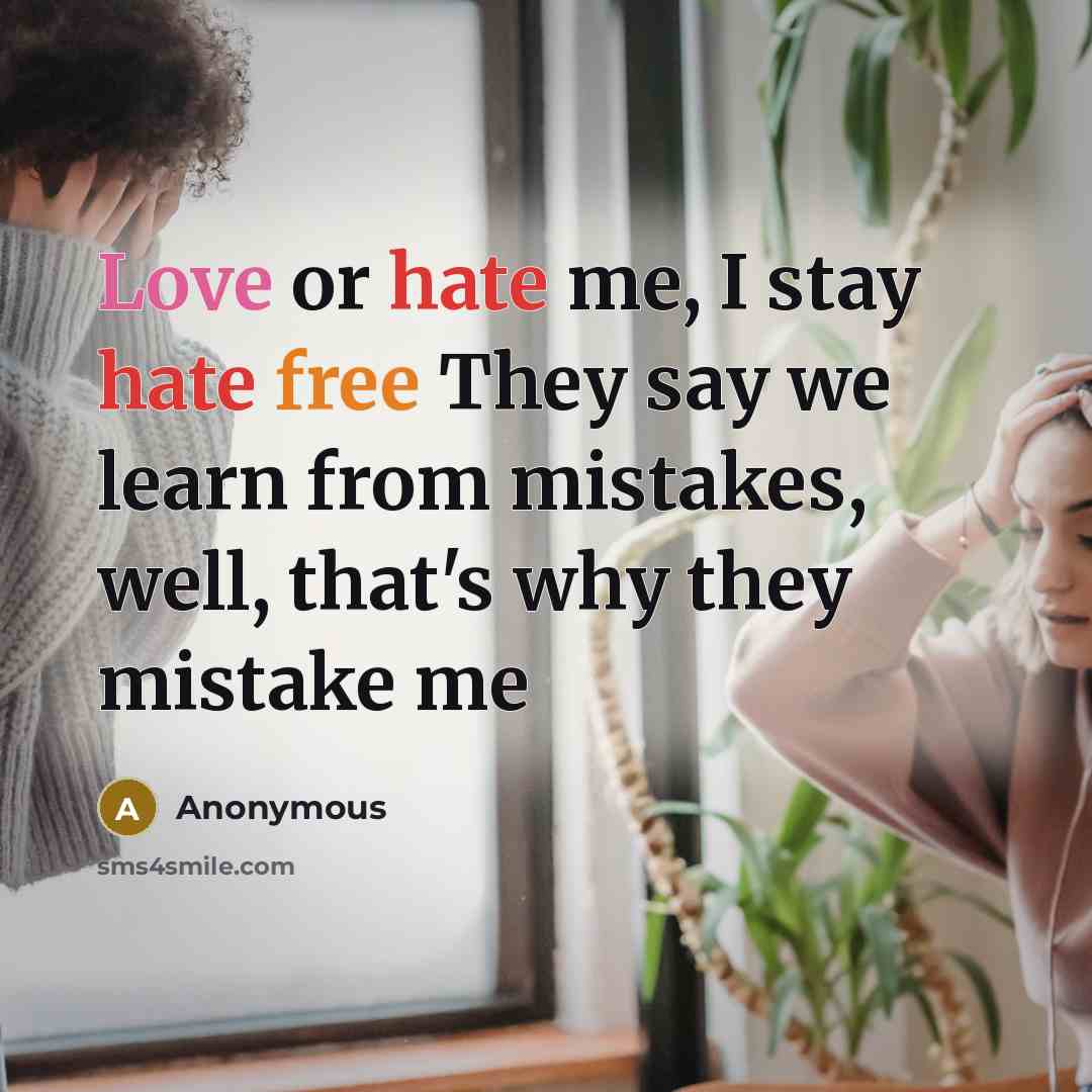 “Love or hate me, I stay hate free They say we learn from mistakes, well, that's why they mistake me” quote by Anonymous