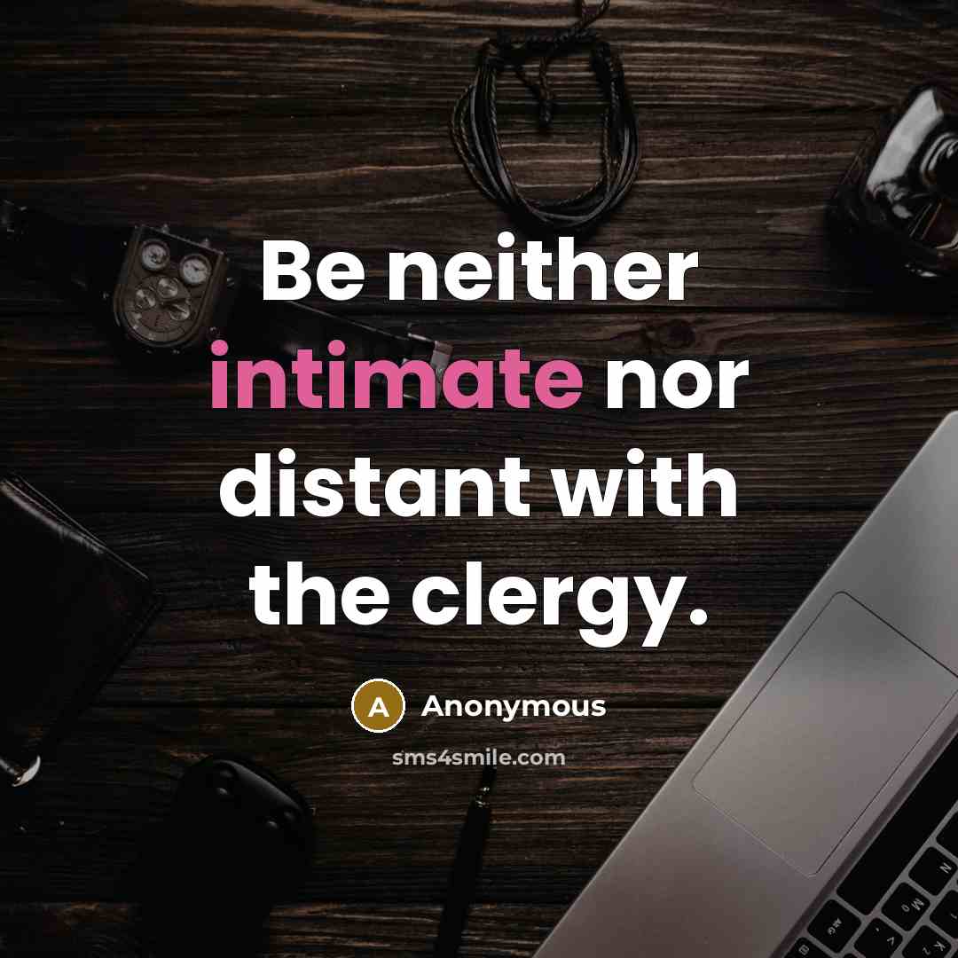 “Be neither intimate nor distant with the clergy.” quote by Anonymous