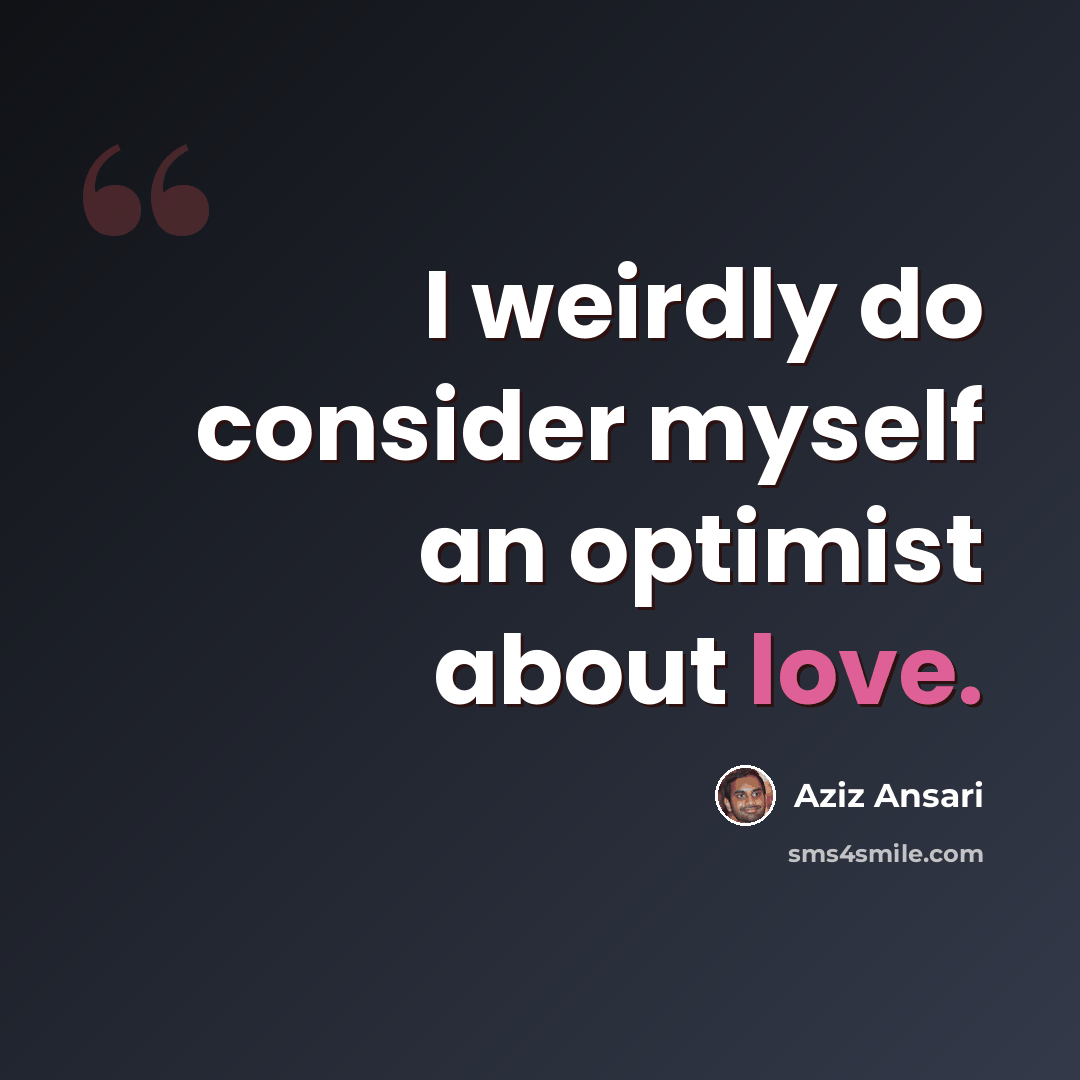 “I weirdly do consider myself an optimist about love.” quote by Aziz Ansari