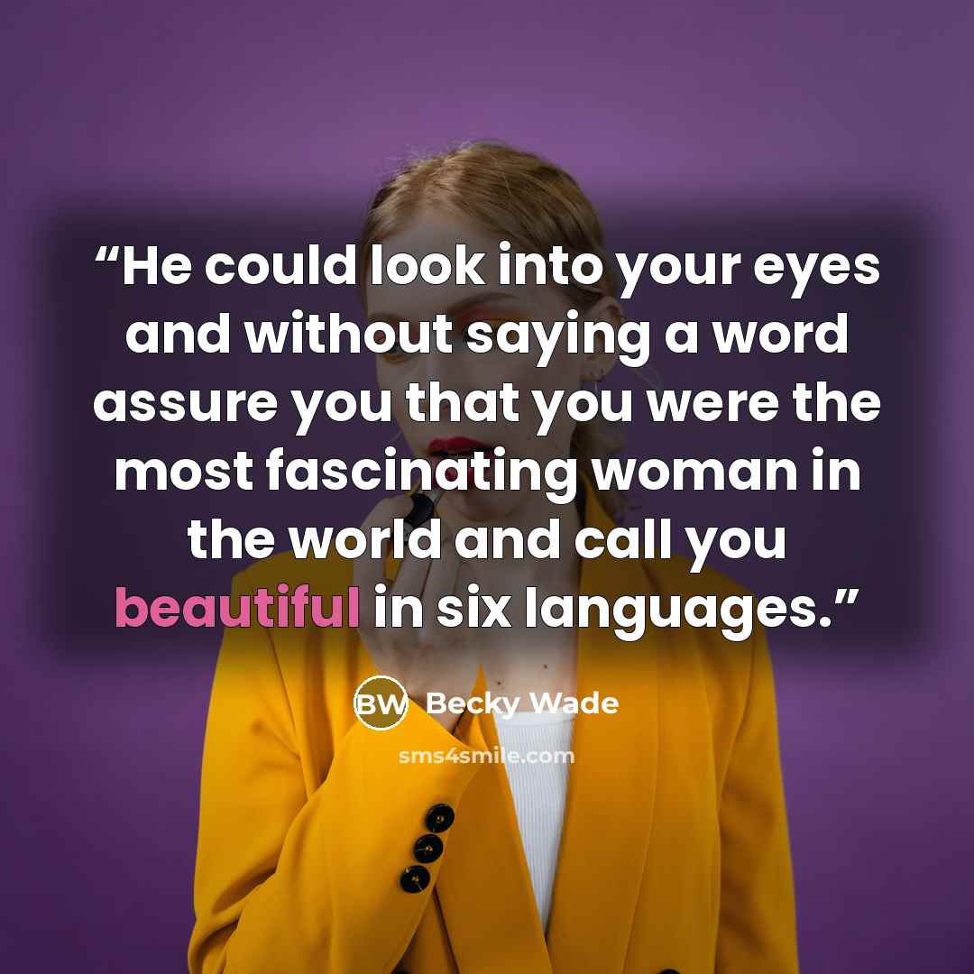 “He could look into your eyes and without saying a word assure you that you were the most fascinating woman in the world and call you beautiful in six languages.” quote by Becky Wade
