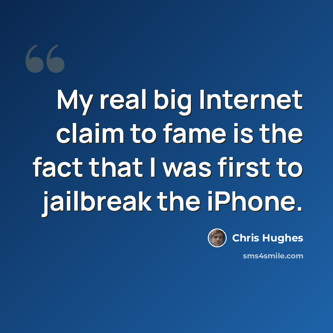 “My real big Internet claim to fame is the fact that I was first to jailbreak the iPhone.” quote by Chris Hughes