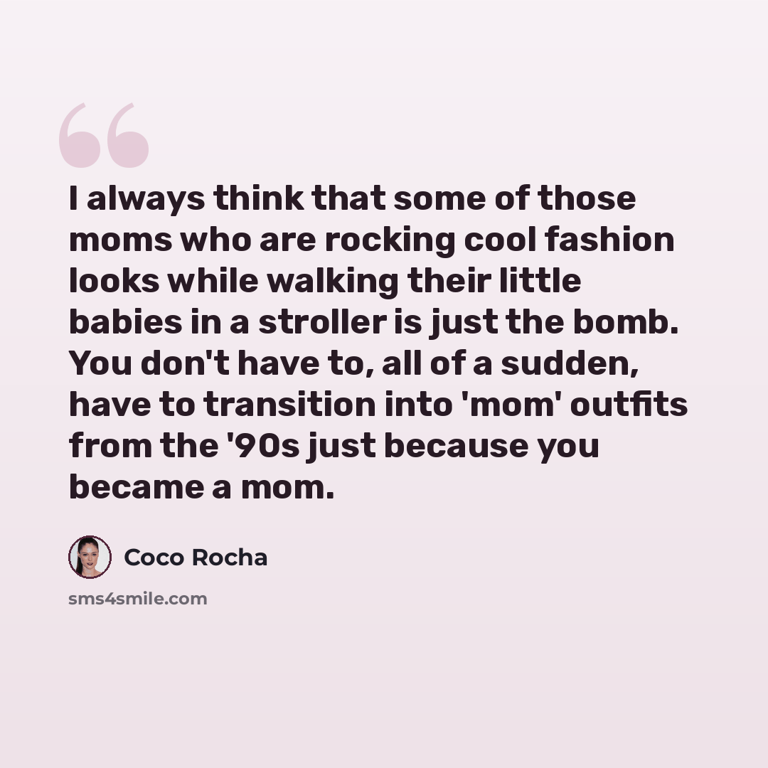 “I always think that some of those moms who are rocking cool fashion looks while walking their little babies in a stroller is just the bomb. You don't have to, all of a sudden, have to transition into 'mom' outfits from the '90s just because you became a mom.” quote by Coco Rocha