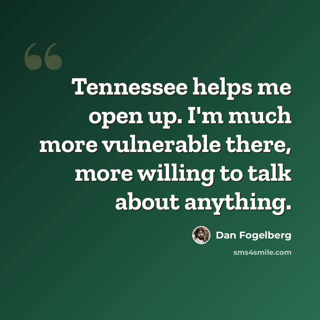 “Tennessee helps me open up. I'm much more vulnerable there, more willing to talk about anything.” quote by Dan Fogelberg