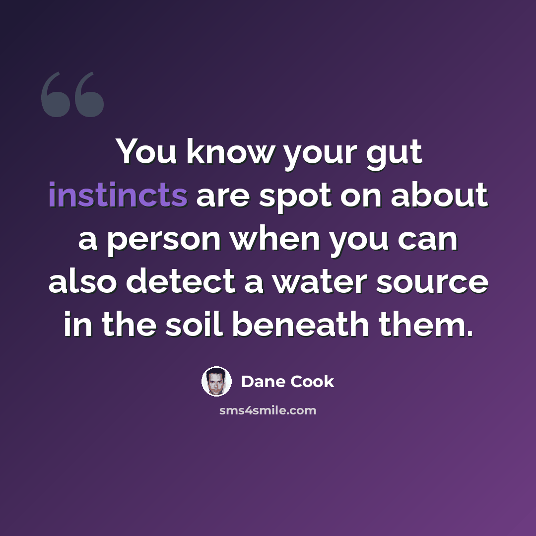 “You know your gut instincts are spot on about a person when you can also detect a water source in the soil beneath them.” quote by Dane Cook