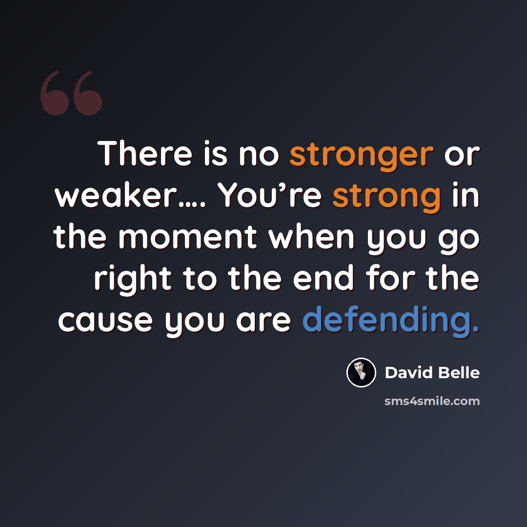 “There is no stronger or weaker…. You’re strong in the moment when you go right to the end for the cause you are defending.” quote by David Belle
