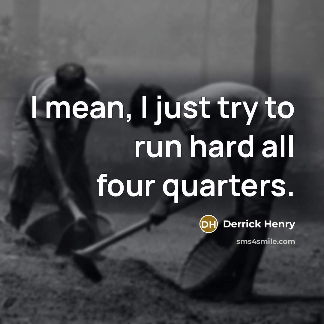“I mean, I just try to run hard all four quarters.” quote by Derrick Henry