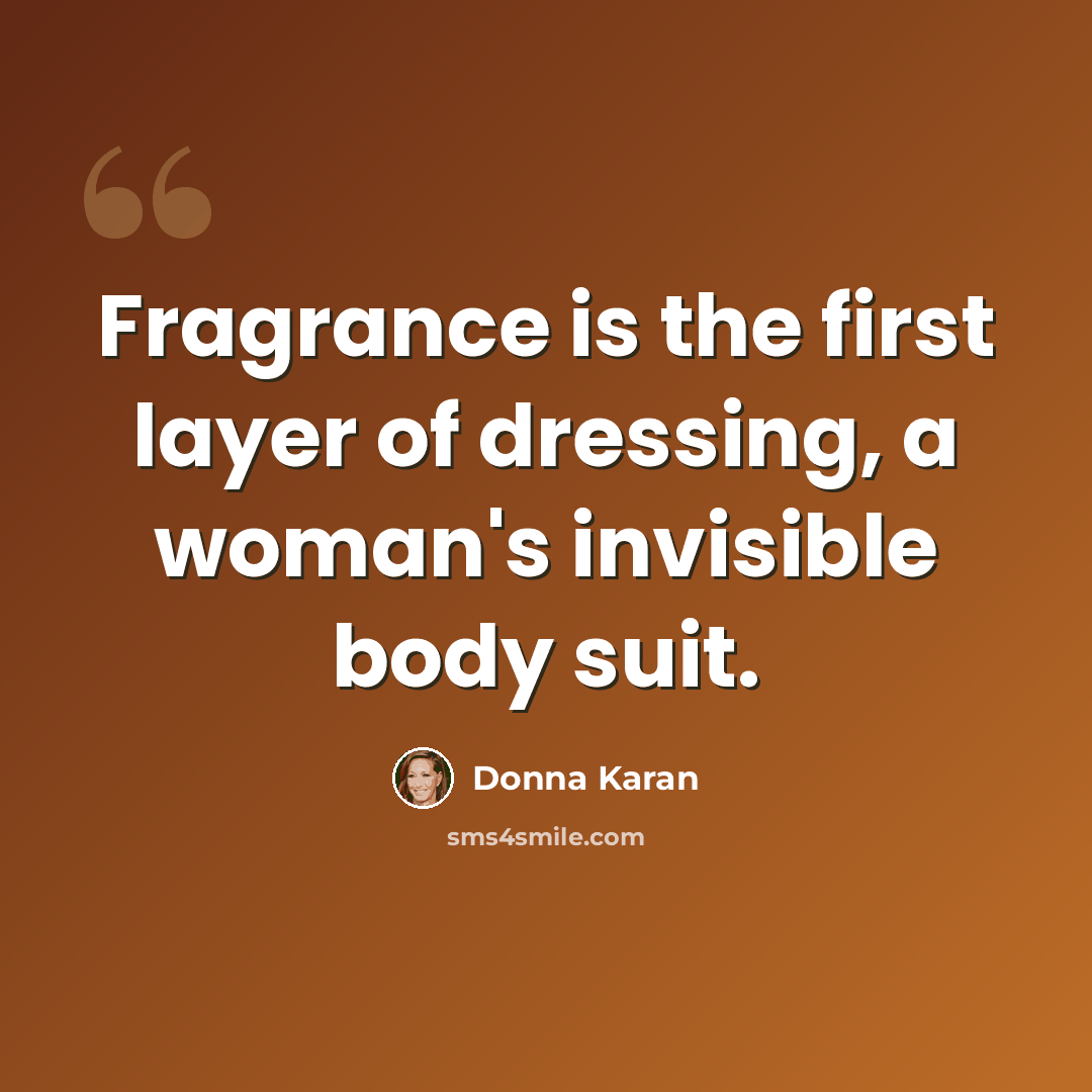 “Fragrance is the first layer of dressing, a woman's invisible body suit.” quote by Donna Karan