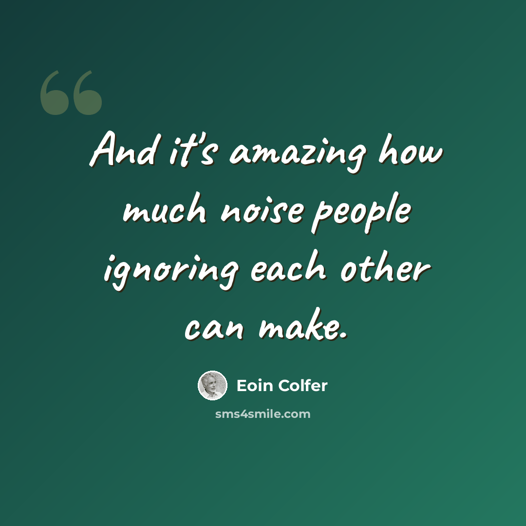 “And it's amazing how much noise people ignoring each other can make.” quote by Eoin Colfer