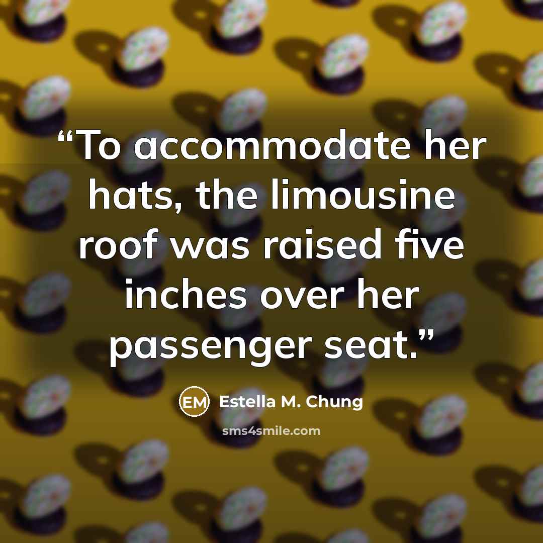 “To accommodate her hats, the limousine roof was raised five inches over her passenger seat.” quote by Estella M. Chung