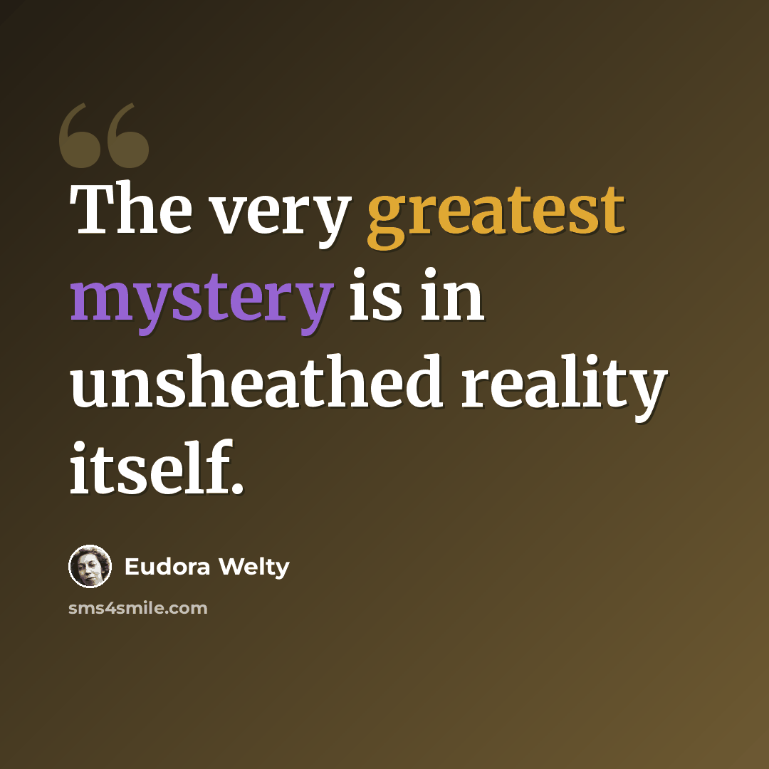 “The very greatest mystery is in unsheathed reality itself.” quote by Eudora Welty